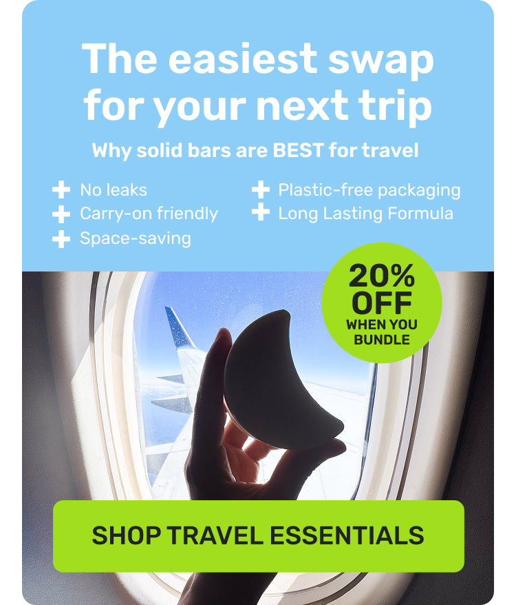 The easiest swap for your next trip
Why solid bars are BEST for travel
no leaks
carry-on friendly
space-saving
plastic-free packaging
long lasting formula
20% off when you bundle
SHOP TRAVEL ESSENTIALS