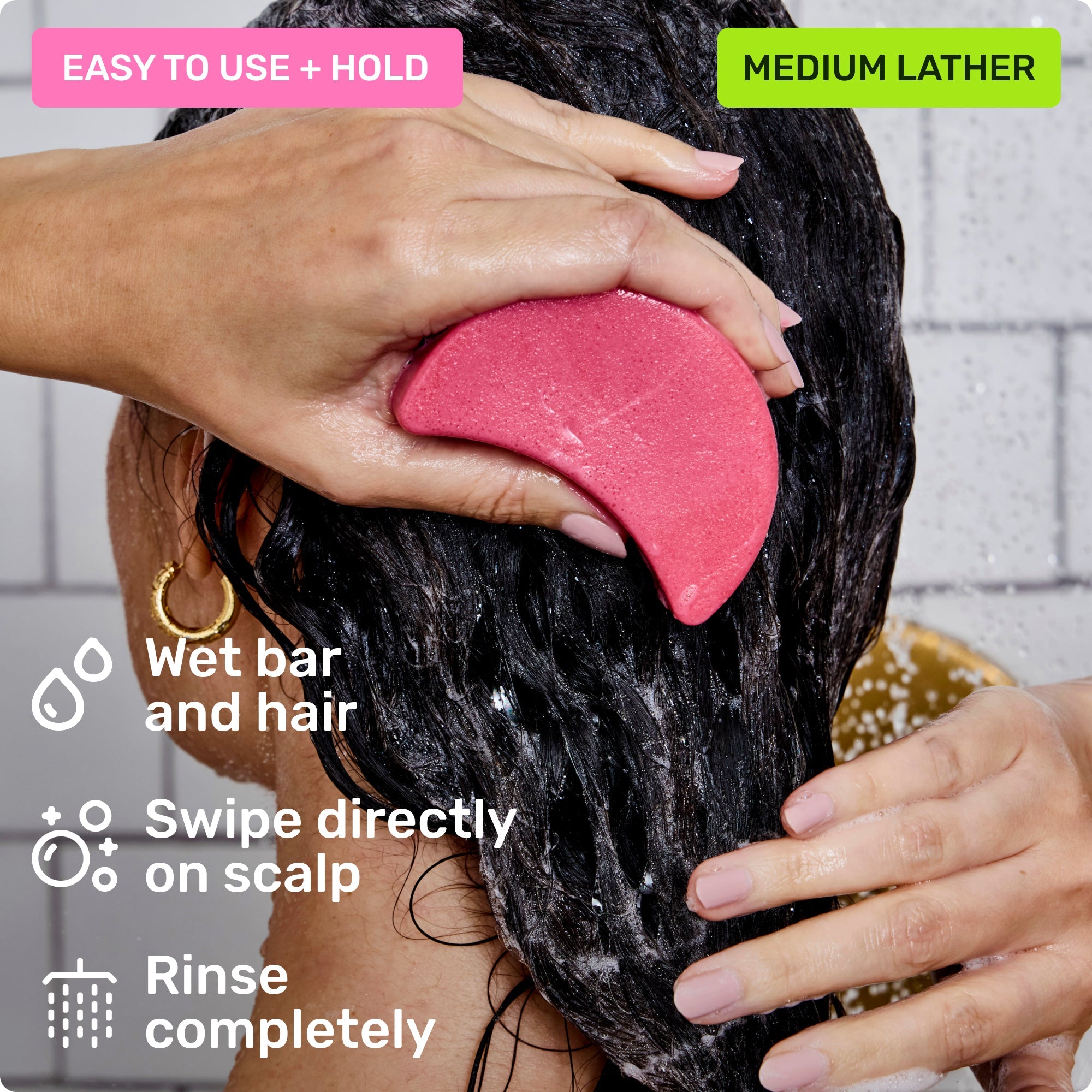 Easy to use and hold. Wet bar and hair, swipe directly on scalp and rinse completely. Medium lather