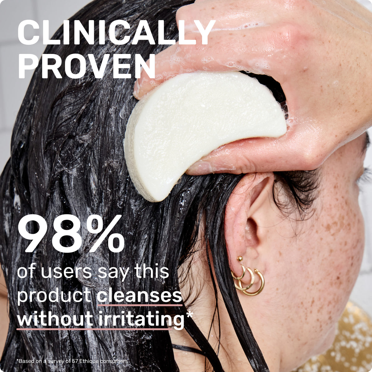 CLINICALLY PROVEN
98% of users says this product cleanses without irritating
*Based on a survey of 57 Ethique consumers