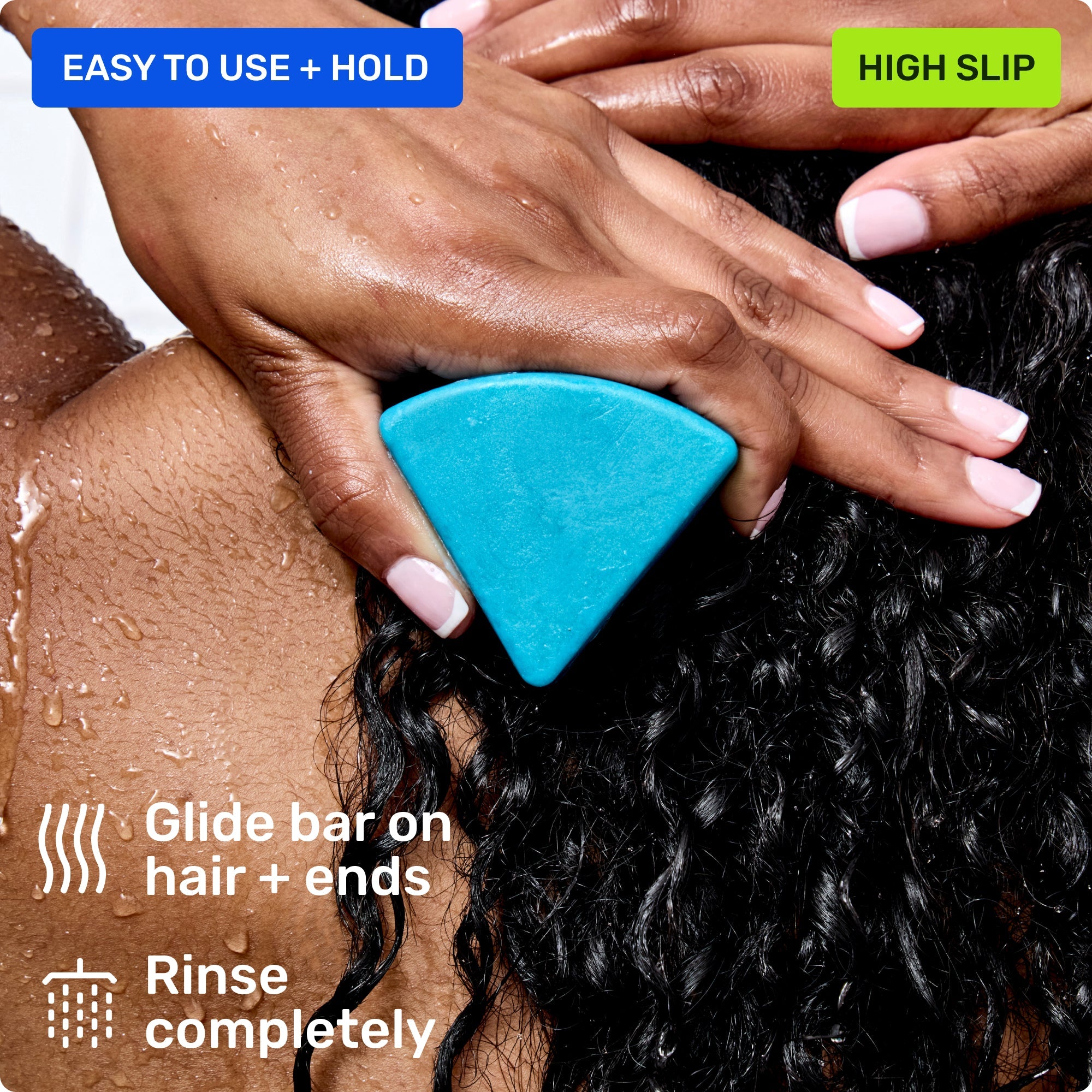 Easy to use and hold. Glide bar on hair + ends. Rinse completely. High slip.