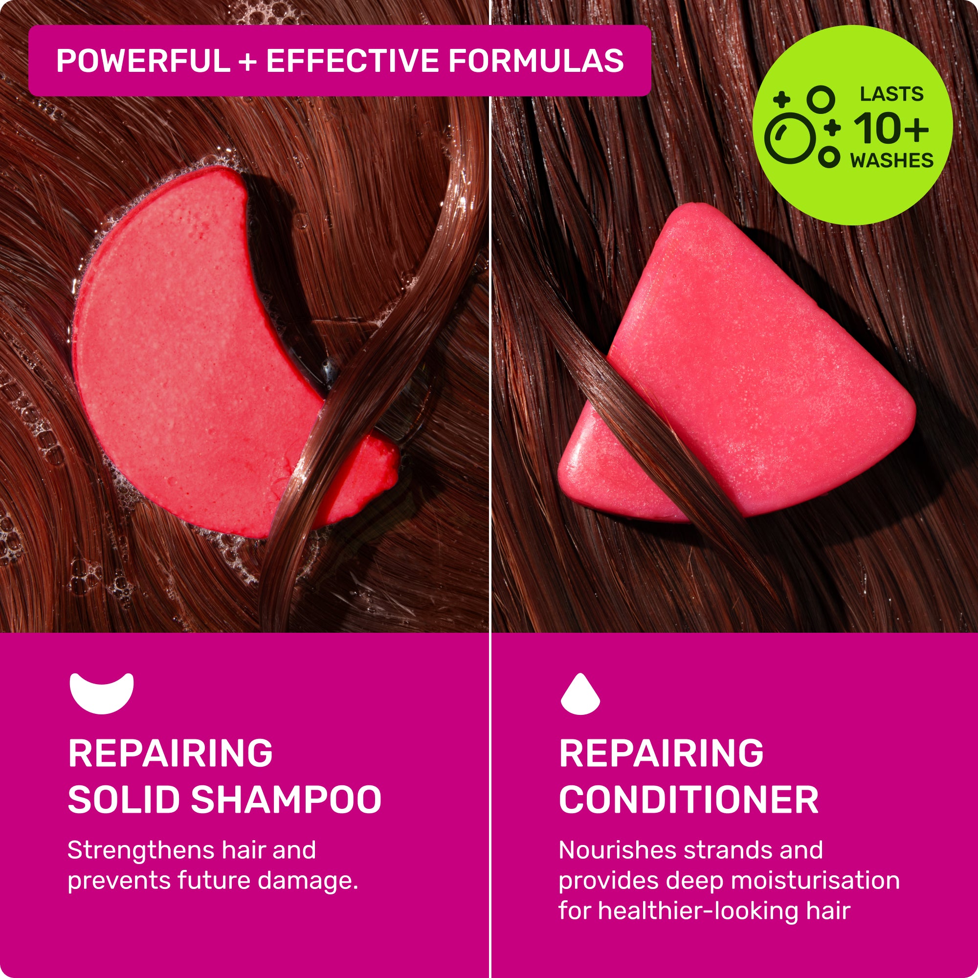 Powerful + effective formulas. Repairing solid shampoo strengthens hair and prevents future damage. Repairing conditioner nourishes strands and provides deep moisturisation for healthier looking hair.