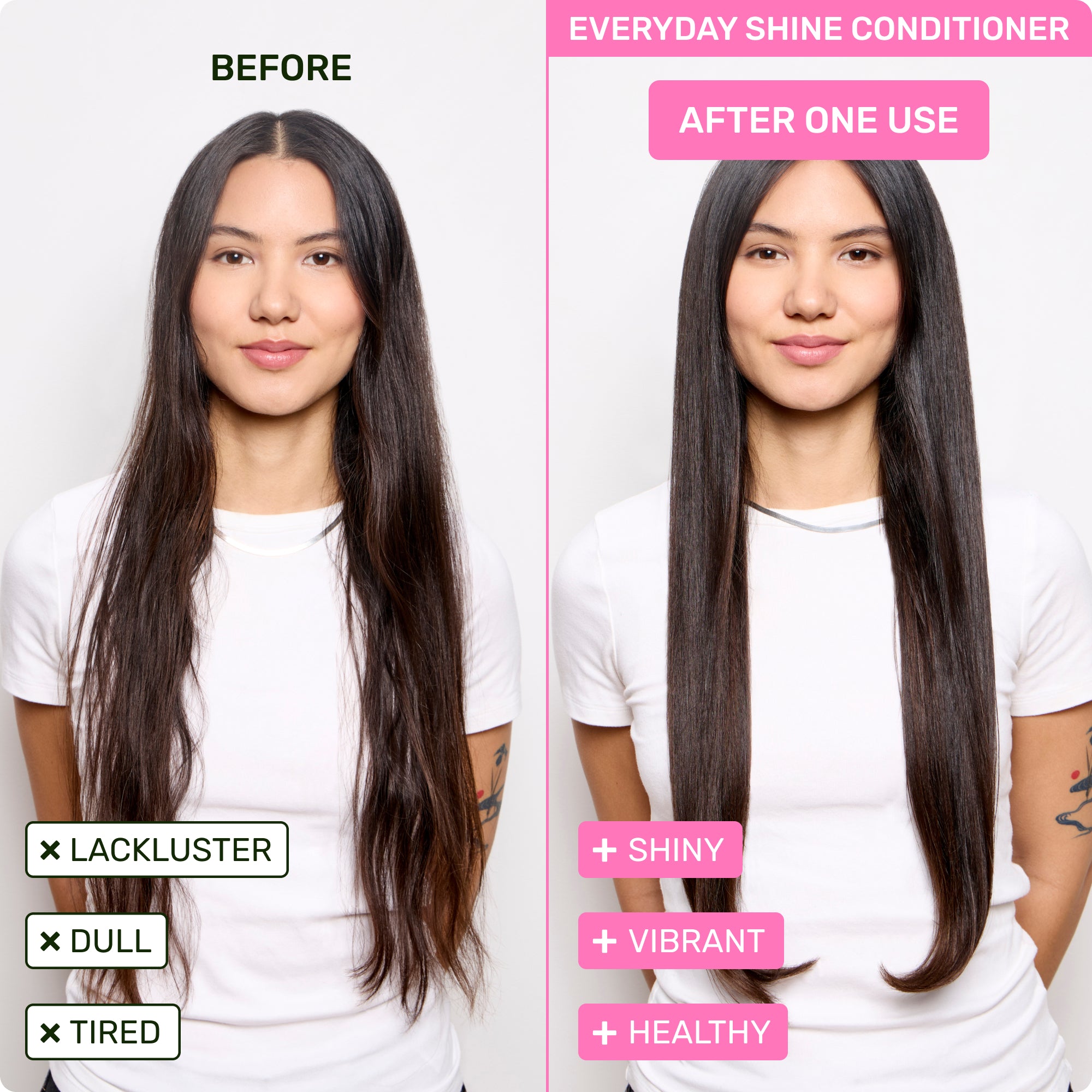 Everyday Shine Conditioner Before - lackluster, dull, tired. After one use - shiny, vibrant, healthy.