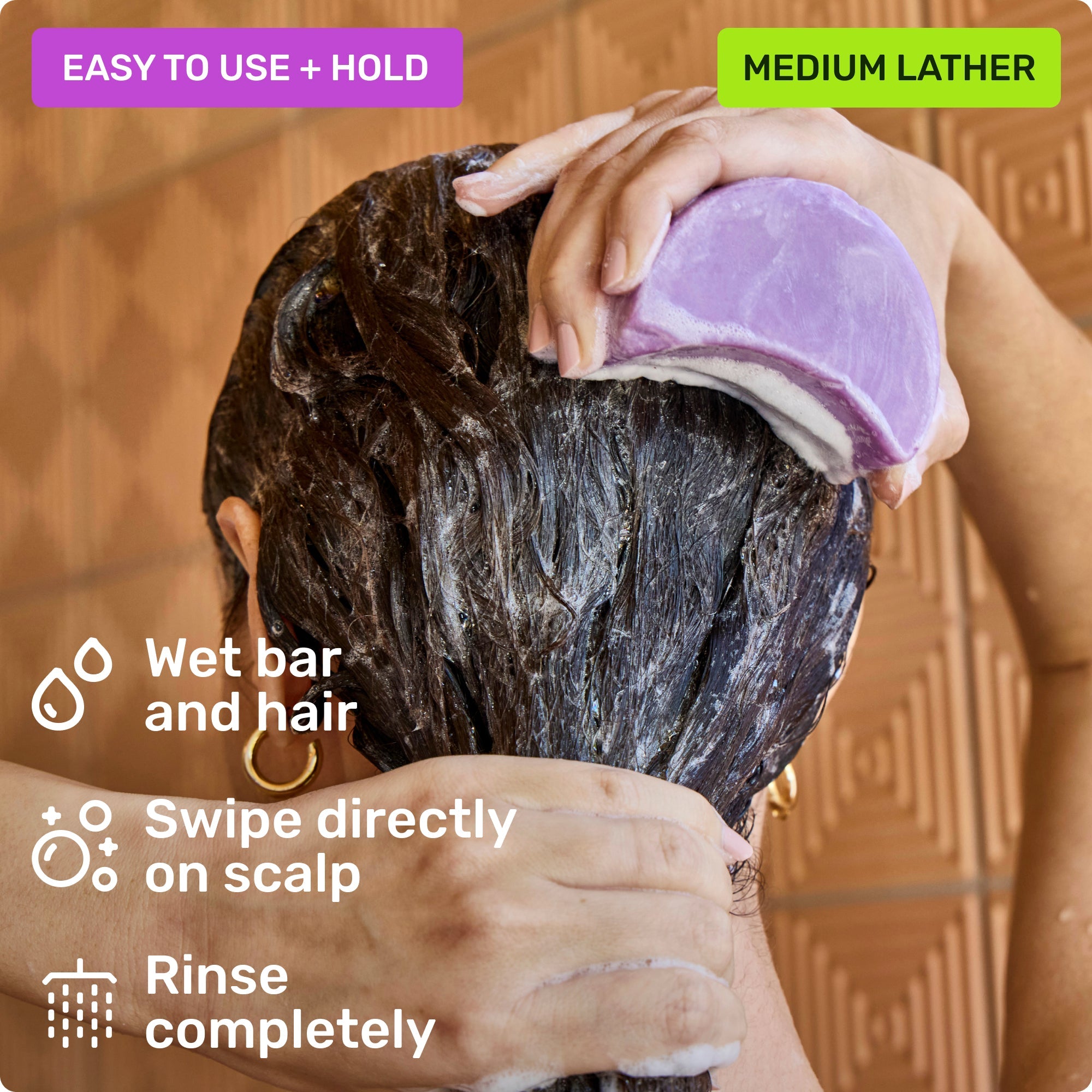 Easy to use and hold. Wet bar and hair, swipe directly on scalp and rinse completely. Medium Lather