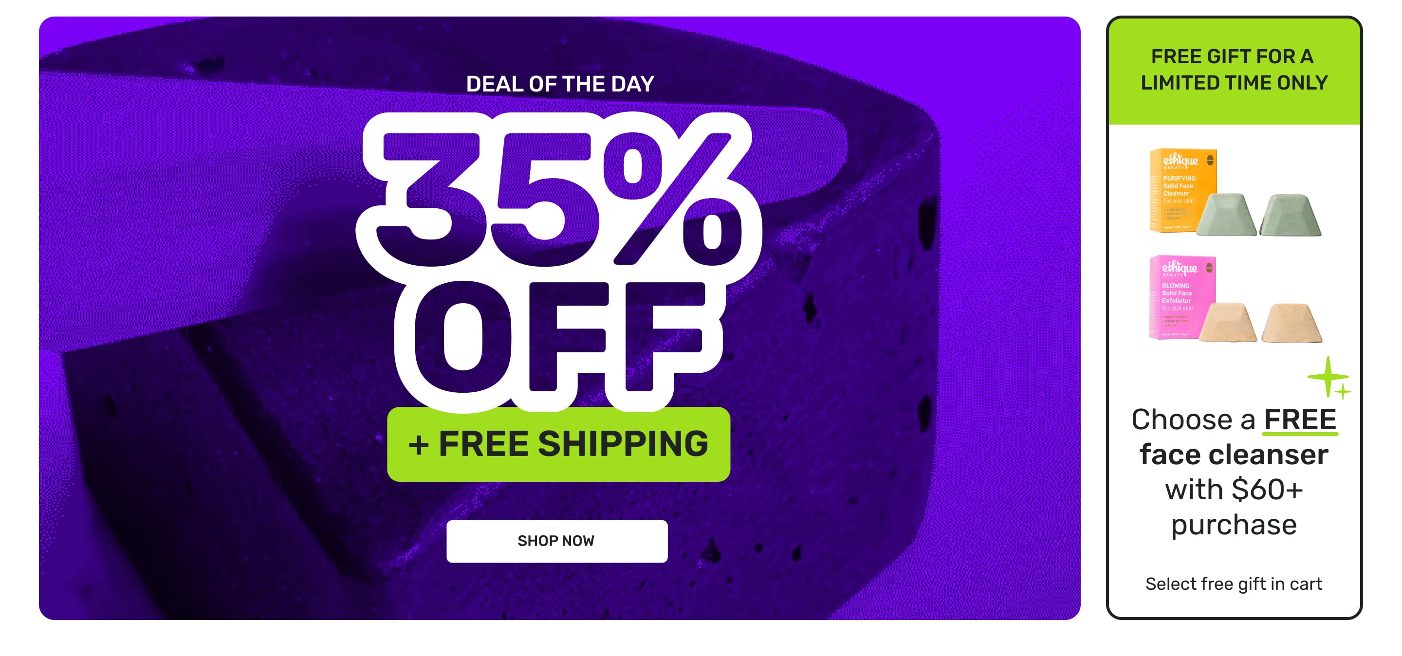 Deal of the day 35% off + free shipping shop now 

Plus free gift for a limited time only - choose a free face cleanser with $60+ purchase. Select free gift in cart.