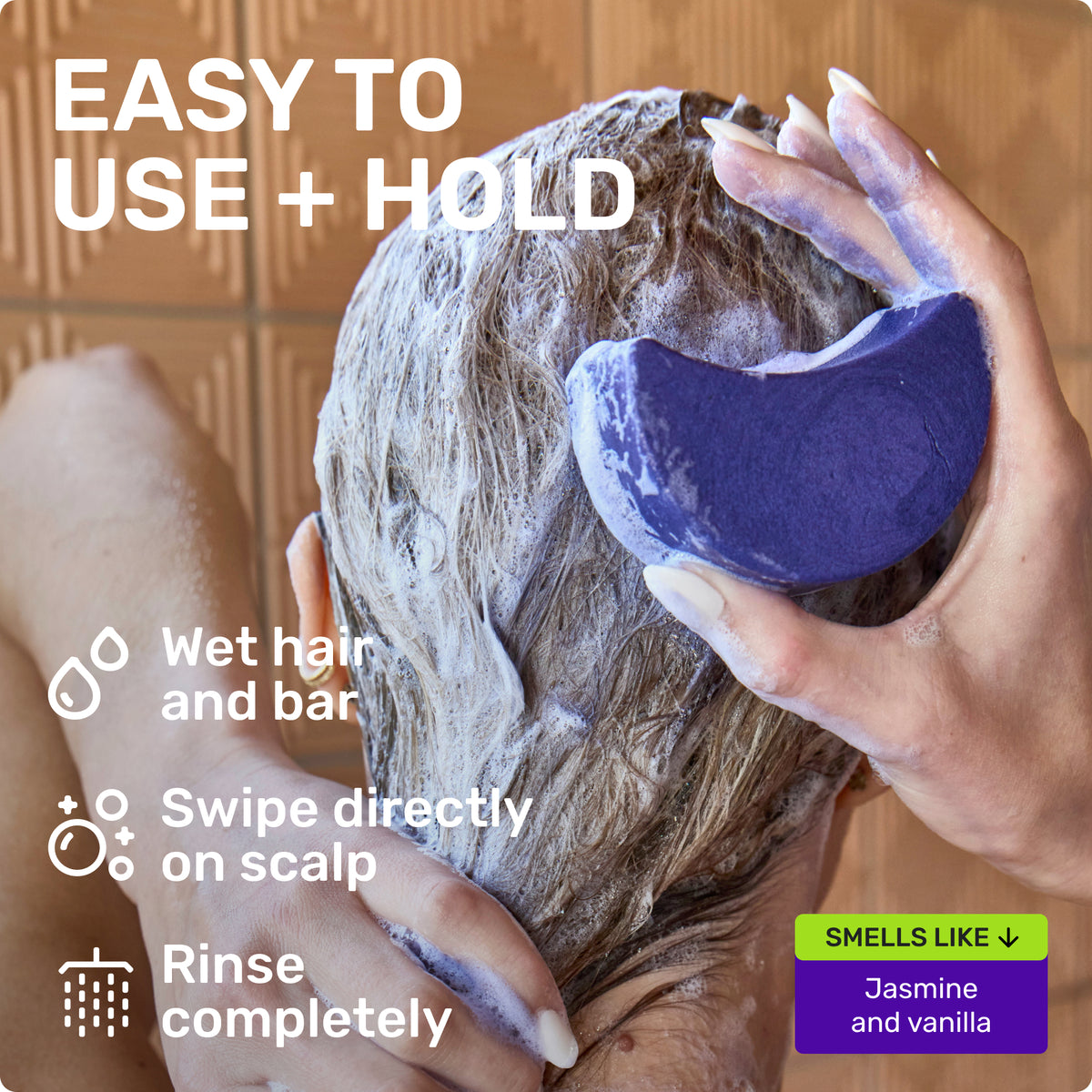 EASY TO USE + HOLD

Wet hair and bar
Swipe directly on scalp 
Rinse completely 

SMELLS LIKE
Jasmine and vanilla